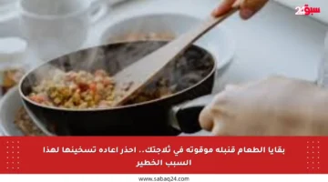 بقايا الطعام قنبلة موقوتة في ثلاجتك.. احذر إعادة تسخينها لهذا السبب الخطير
